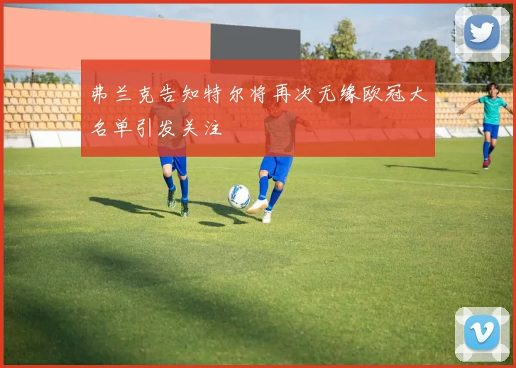 弗兰克告知特尔将再次无缘欧冠大名单引发关注