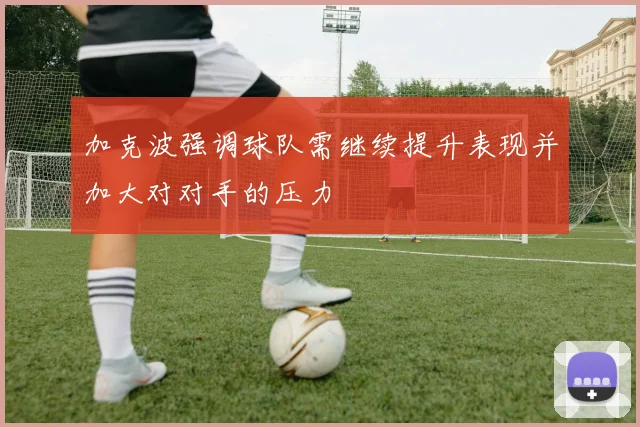 加克波强调球队需继续提升表现并加大对对手的压力