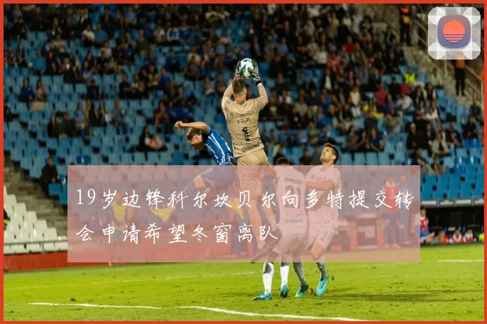 19岁边锋科尔坎贝尔向多特提交转会申请希望冬窗离队