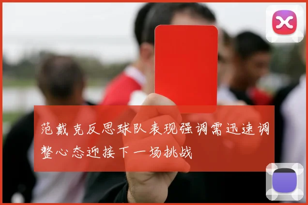 范戴克反思球队表现强调需迅速调整心态迎接下一场挑战