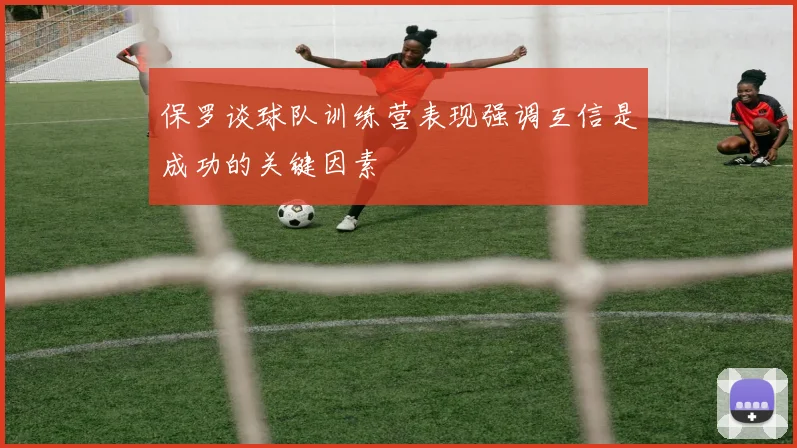 保罗谈球队训练营表现强调互信是成功的关键因素