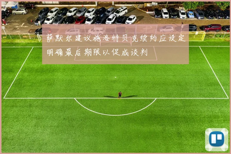 萨默尔建议施洛特贝克续约应设定明确最后期限以促成谈判