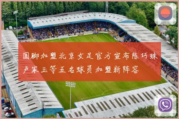 国脚加盟北京女足官方宣布陈巧珠卢家玉等五名球员加盟新阵容