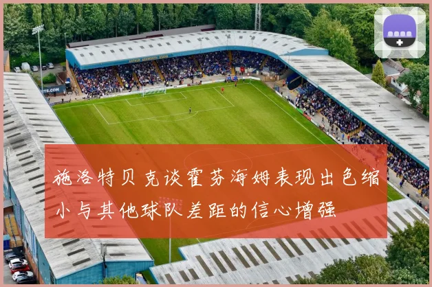 施洛特贝克谈霍芬海姆表现出色缩小与其他球队差距的信心增强