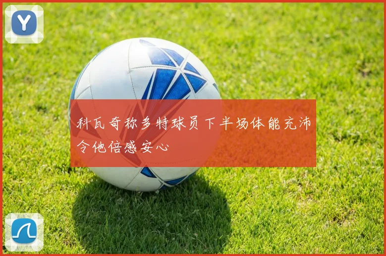 科瓦奇称多特球员下半场体能充沛令他倍感安心