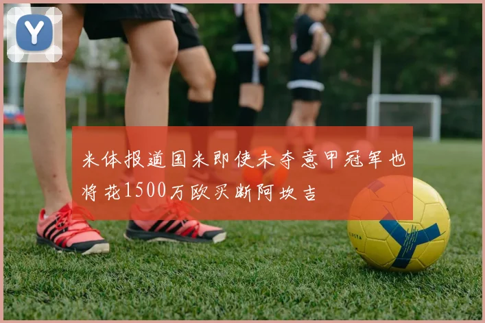 米体报道国米即使未夺意甲冠军也将花1500万欧买断阿坎吉
